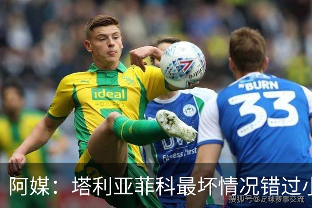 阿媒：塔利亚菲科最坏情况错过小组赛 梅迪纳、利马可客串左后卫